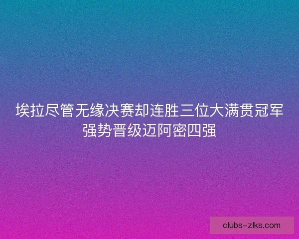 埃拉尽管无缘决赛却连胜三位大满贯冠军强势晋级迈阿密四强